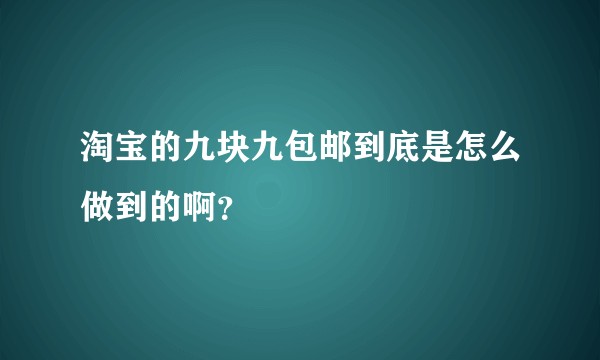 淘宝的九块九包邮到底是怎么做到的啊？