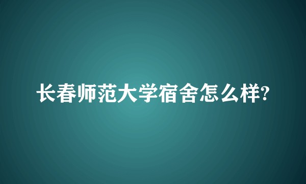 长春师范大学宿舍怎么样?
