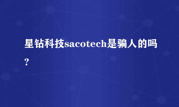 星钻科技sacotech是骗人的吗？