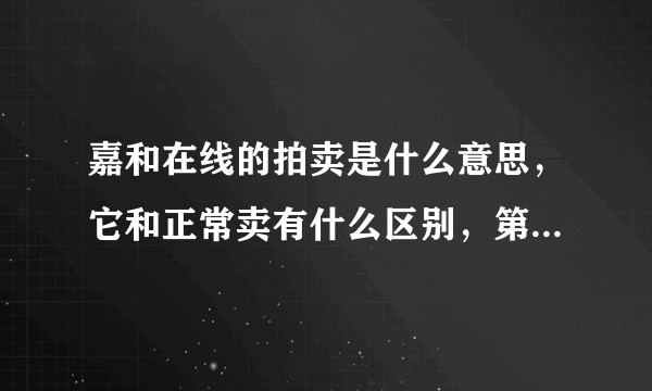 嘉和在线的拍卖是什么意思，它和正常卖有什么区别，第一次上的价还可以修改吗？