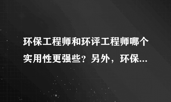 环保工程师和环评工程师哪个实用性更强些？另外，环保工程师现在能挂靠的多吗？