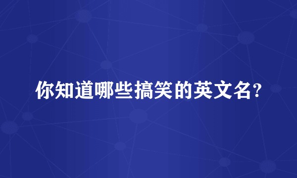 你知道哪些搞笑的英文名?