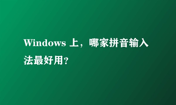 Windows 上，哪家拼音输入法最好用？