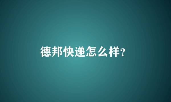 德邦快递怎么样？