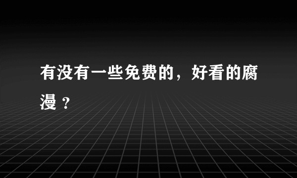 有没有一些免费的，好看的腐漫 ？