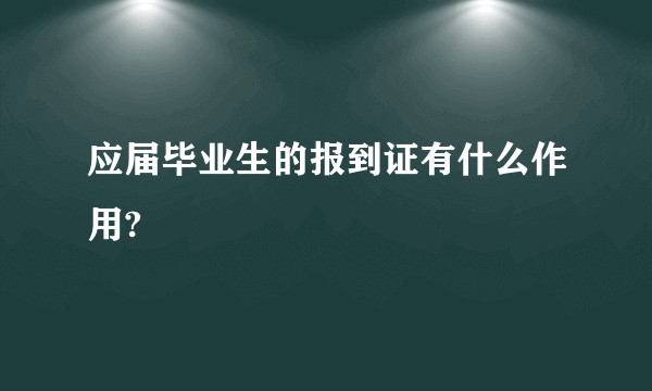 应届毕业生的报到证有什么作用?