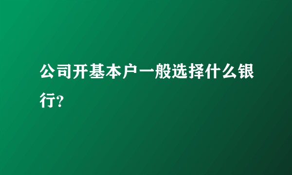 公司开基本户一般选择什么银行？