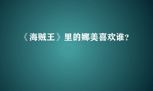 《海贼王》里的娜美喜欢谁？