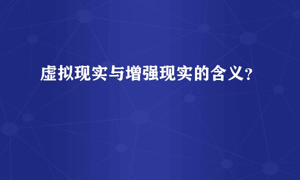 虚拟现实与增强现实的含义？