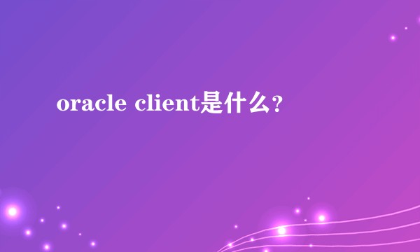 oracle client是什么？