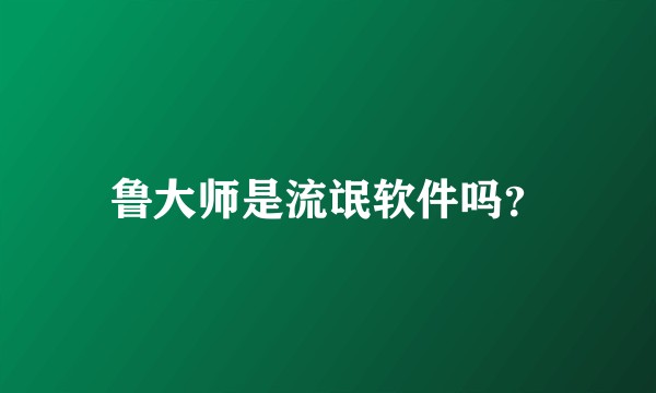 鲁大师是流氓软件吗？