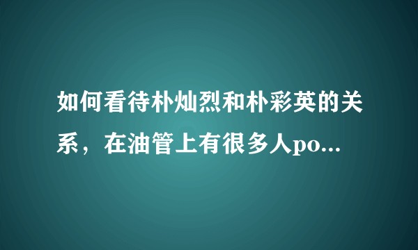 如何看待朴灿烈和朴彩英的关系，在油管上有很多人po他们之间的细节视频?