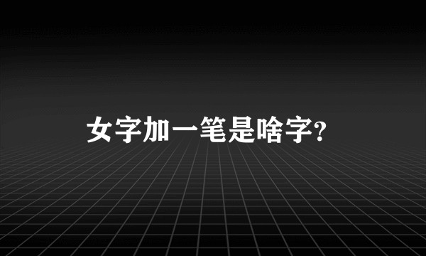 女字加一笔是啥字？