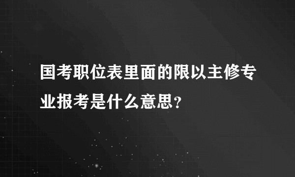 国考职位表里面的限以主修专业报考是什么意思？