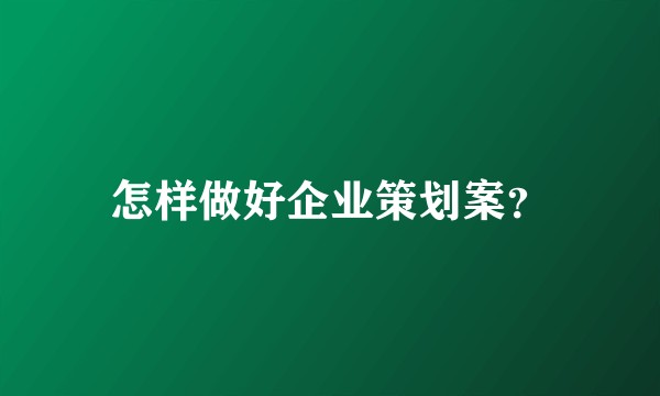 怎样做好企业策划案？