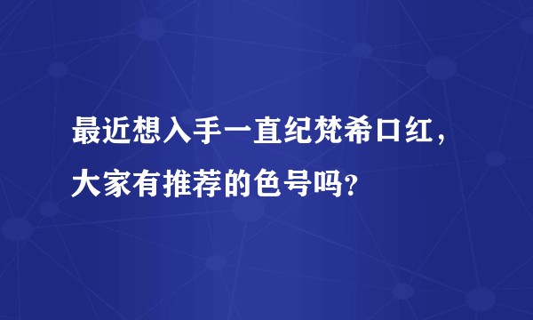 最近想入手一直纪梵希口红，大家有推荐的色号吗？
