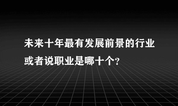 未来十年最有发展前景的行业或者说职业是哪十个？