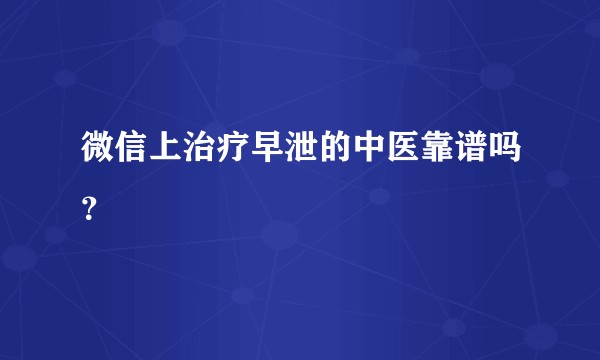 微信上治疗早泄的中医靠谱吗?