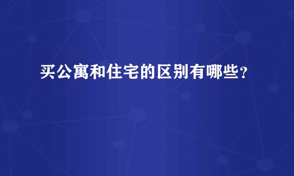 买公寓和住宅的区别有哪些？