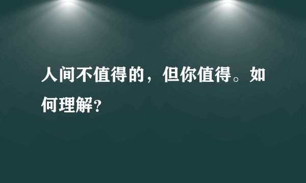 人间不值得的，但你值得。如何理解？