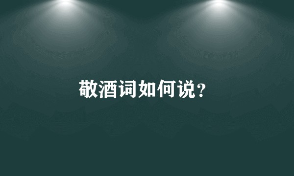 敬酒词如何说?