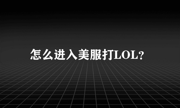 怎么进入美服打LOL？