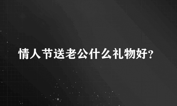 情人节送老公什么礼物好？