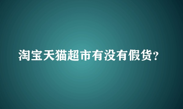 淘宝天猫超市有没有假货？