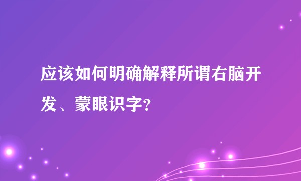 应该如何明确解释所谓右脑开发、蒙眼识字？