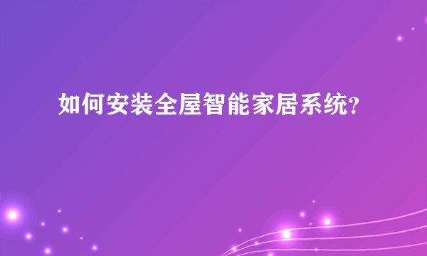 如何安装全屋智能家居系统？