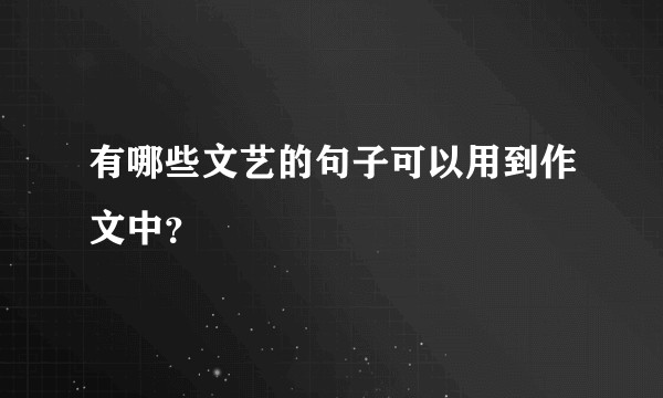 有哪些文艺的句子可以用到作文中？