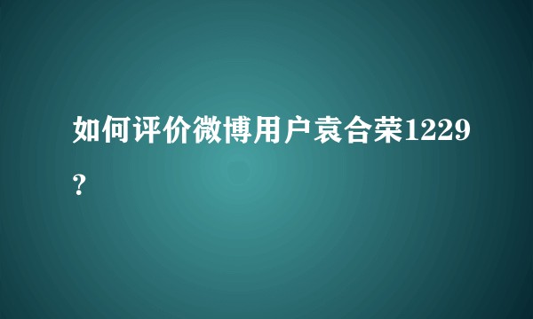 如何评价微博用户袁合荣1229?