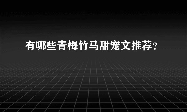 有哪些青梅竹马甜宠文推荐？