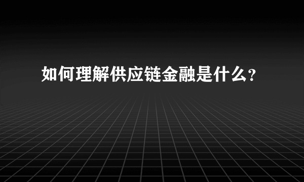 如何理解供应链金融是什么？