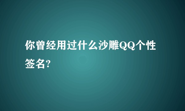 你曾经用过什么沙雕QQ个性签名?