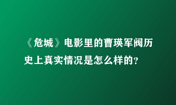 《危城》电影里的曹瑛军阀历史上真实情况是怎么样的？