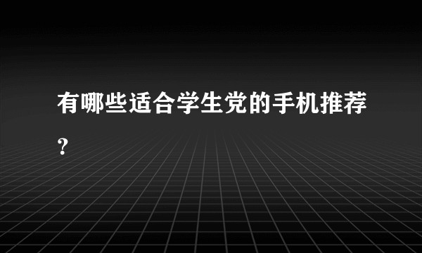 有哪些适合学生党的手机推荐？