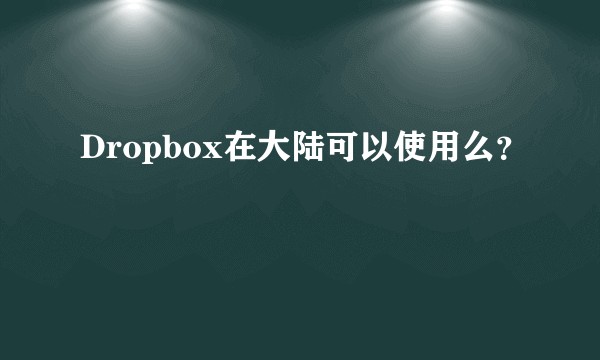 Dropbox在大陆可以使用么？