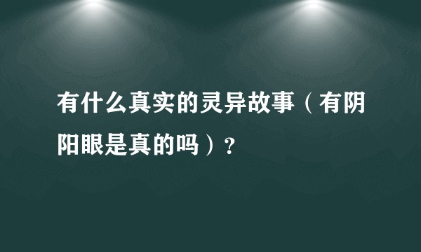 有什么真实的灵异故事（有阴阳眼是真的吗）？