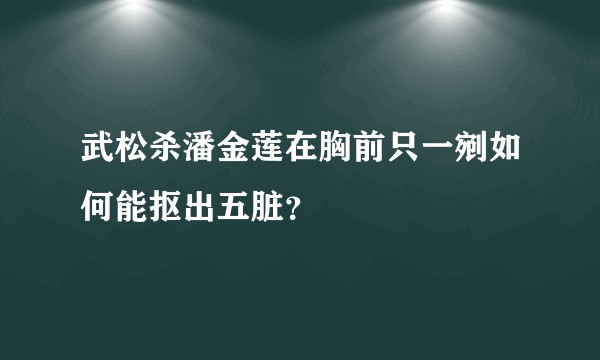 武松杀潘金莲在胸前只一剜如何能抠出五脏？