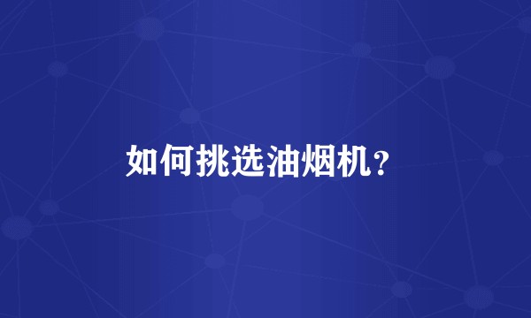 如何挑选油烟机？