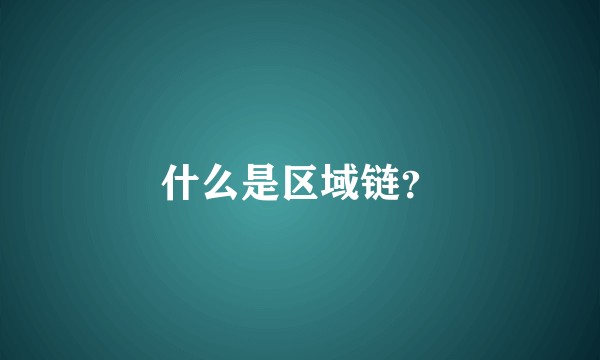 什么是区域链?