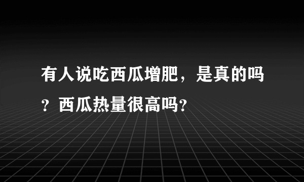 有人说吃西瓜增肥，是真的吗？西瓜热量很高吗？