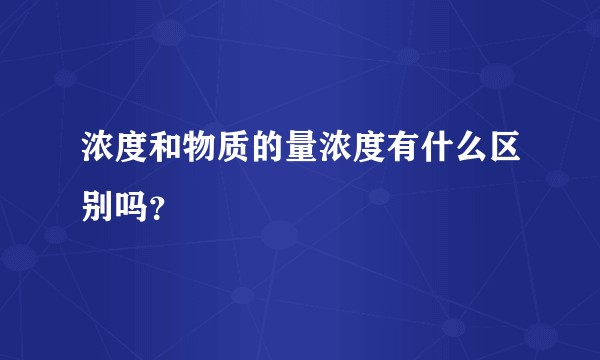 浓度和物质的量浓度有什么区别吗？