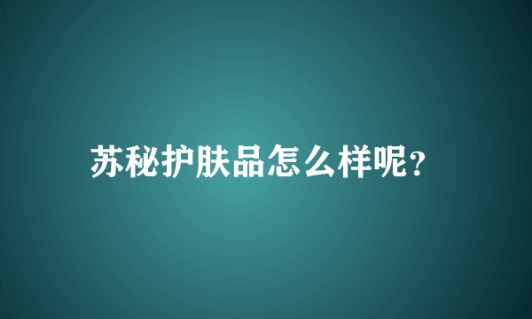 苏秘护肤品怎么样呢？