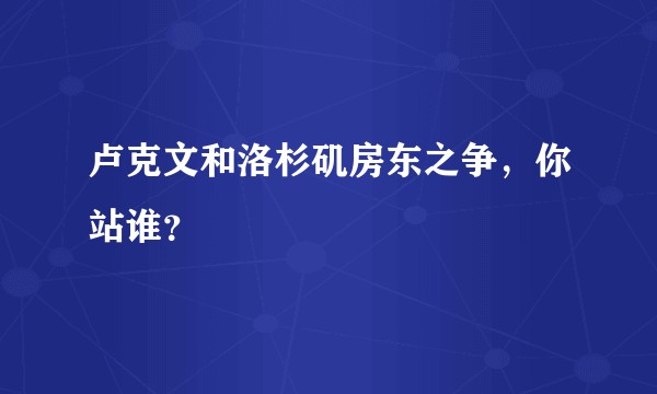 卢克文和洛杉矶房东之争，你站谁？