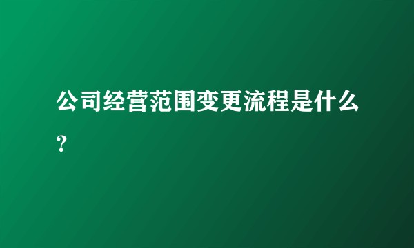 公司经营范围变更流程是什么？