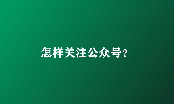怎样关注公众号？