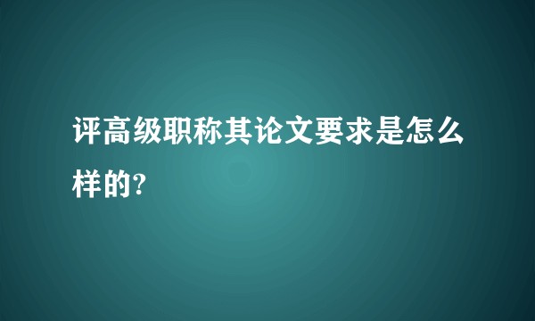 评高级职称其论文要求是怎么样的?