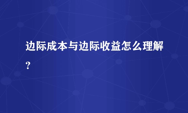 边际成本与边际收益怎么理解？